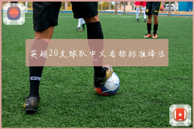英超20支球队中文名称标准译法