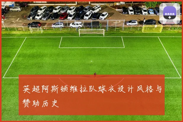 英超阿斯顿维拉队球衣设计风格与赞助历史