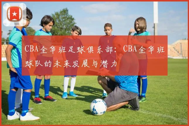 CBA全华班足球俱乐部：CBA全华班球队的未来发展与潜力