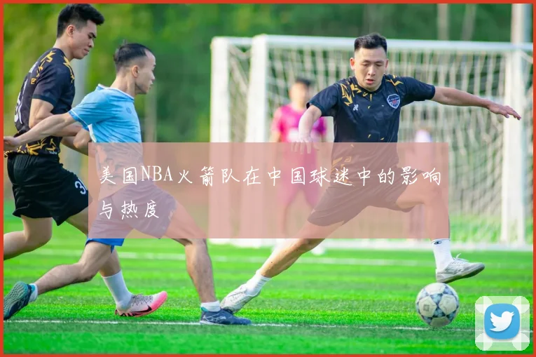 美国NBA火箭队在中国球迷中的影响与热度
