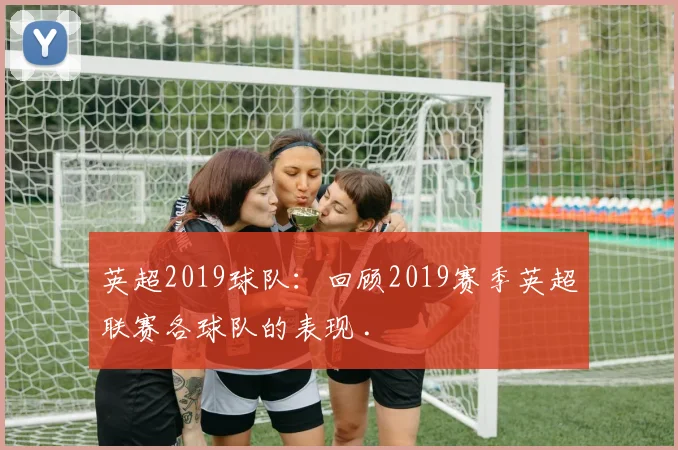 英超2019球队：回顾2019赛季英超联赛各球队的表现 .