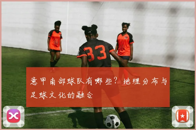 意甲南部球队有哪些？地理分布与足球文化的融合