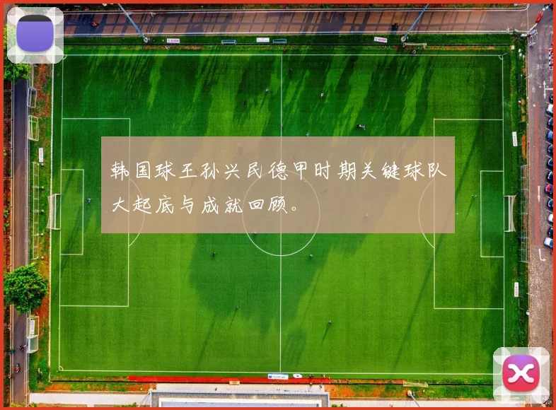 韩国球王孙兴民德甲时期关键球队大起底与成就回顾。
